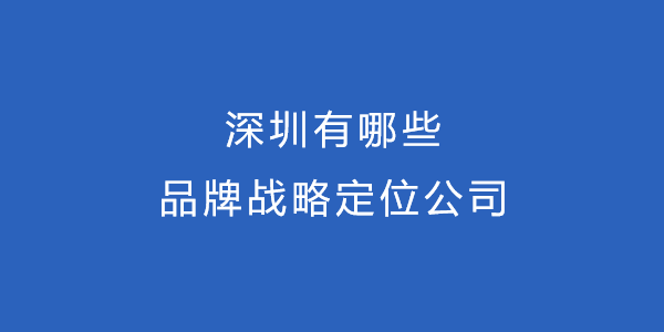 深圳有哪些品牌戰略定位公司